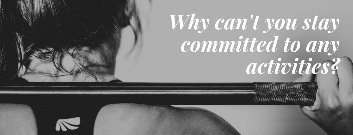 Why can't you stay committed to any activities?